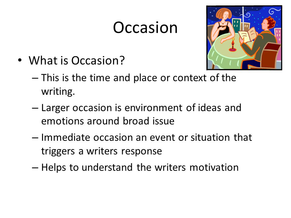 Occasion What is Occasion. – This is the time and place or context of the writing.