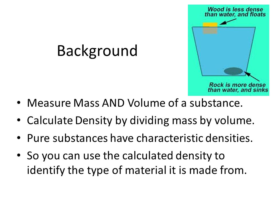 Background Measure Mass AND Volume of a substance.