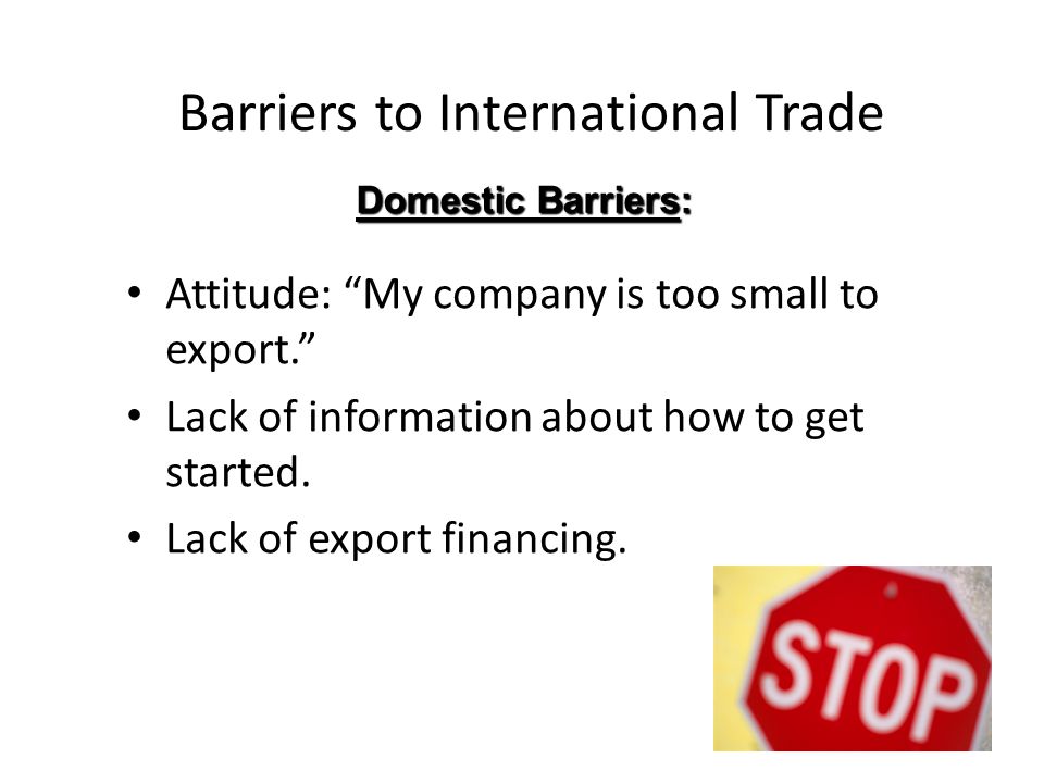 Barriers to International Trade Attitude: My company is too small to export. Lack of information about how to get started.