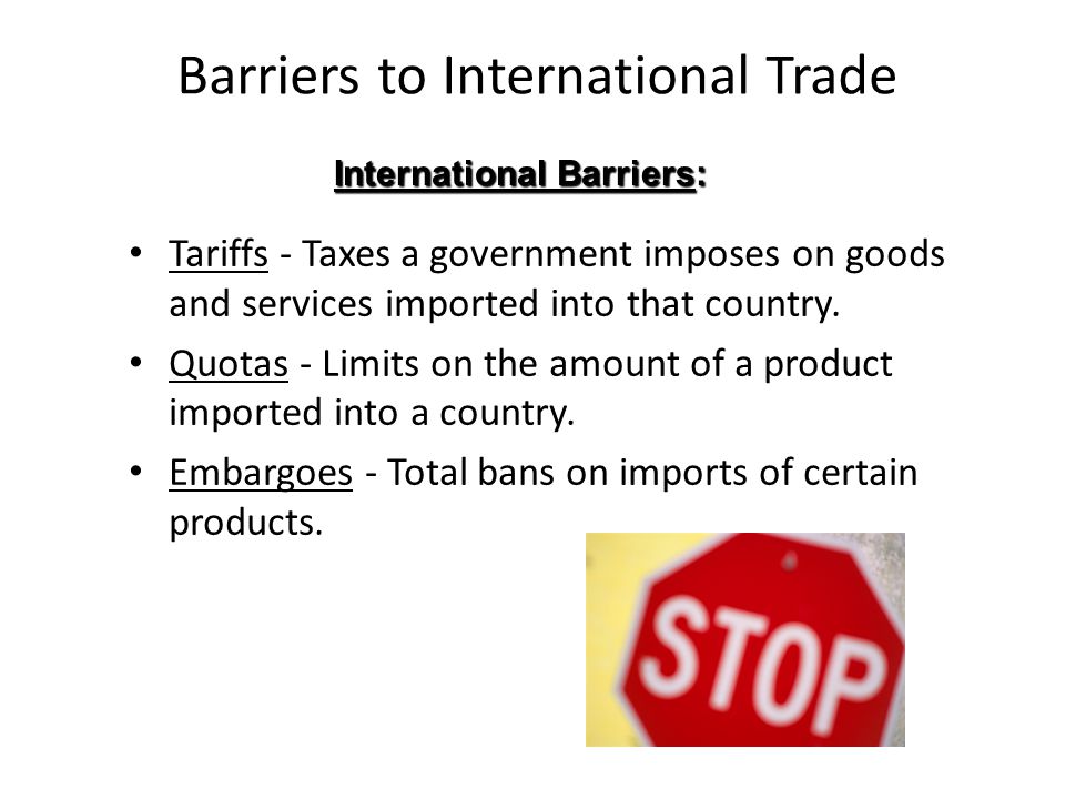 Barriers to International Trade Tariffs - Taxes a government imposes on goods and services imported into that country.