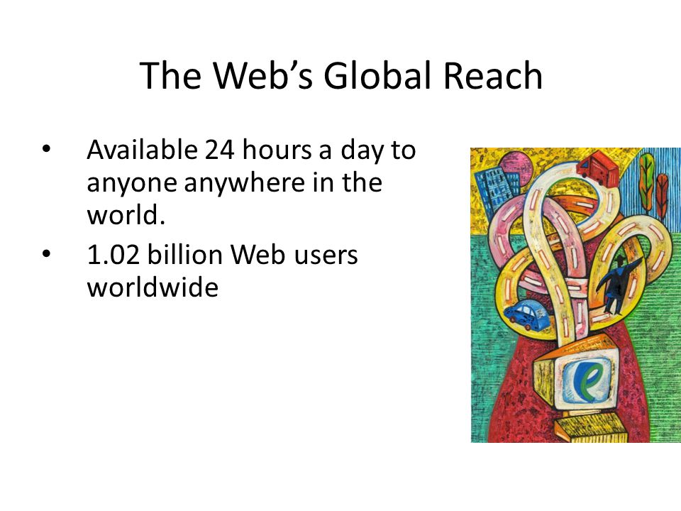 The Web’s Global Reach Available 24 hours a day to anyone anywhere in the world.