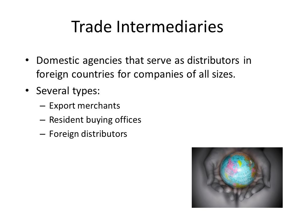 Trade Intermediaries Domestic agencies that serve as distributors in foreign countries for companies of all sizes.