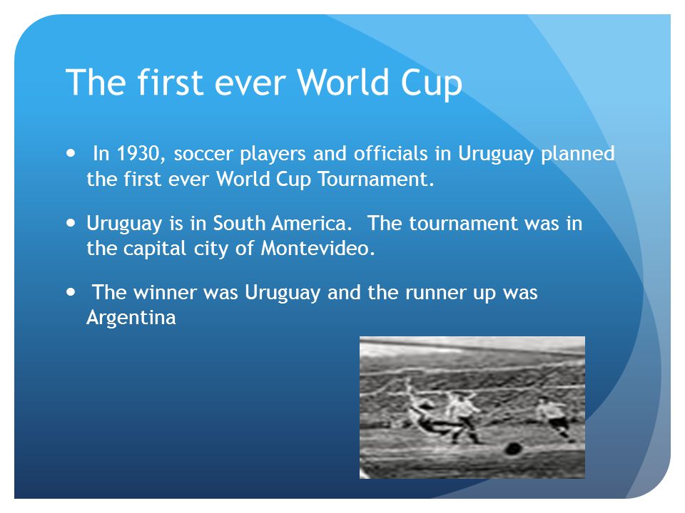 The first ever World Cup In 1930, soccer players and officials in Uruguay planned the first ever World Cup Tournament.