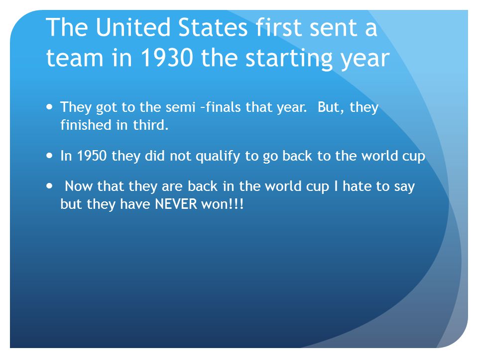 The United States first sent a team in 1930 the starting year They got to the semi –finals that year.