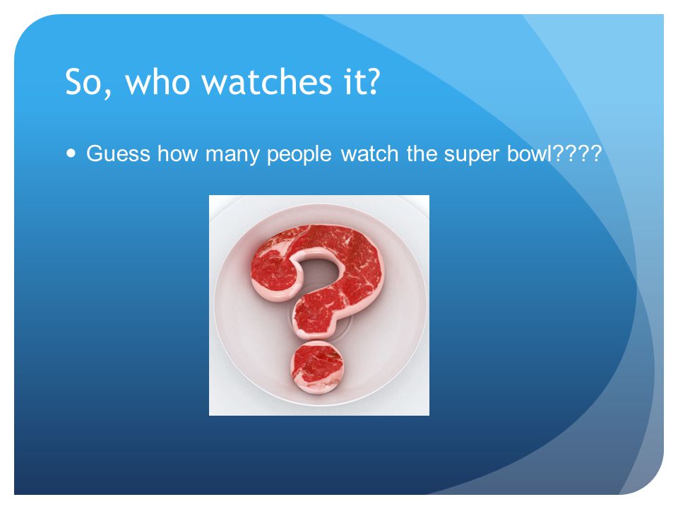 So, who watches it Guess how many people watch the super bowl