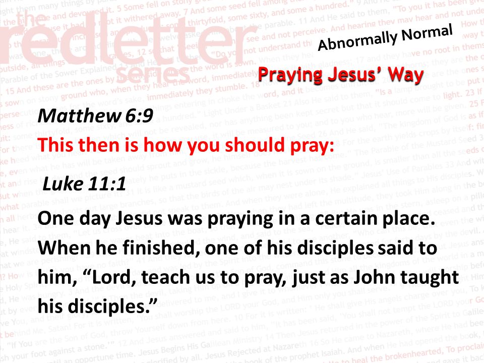 Praying Jesus’ Way Matthew 6:9 This then is how you should pray: Luke 11:1 One day Jesus was praying in a certain place.