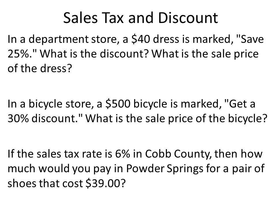 Sales Tax and Discount In a department store, a $40 dress is marked, Save 25%. What is the discount.