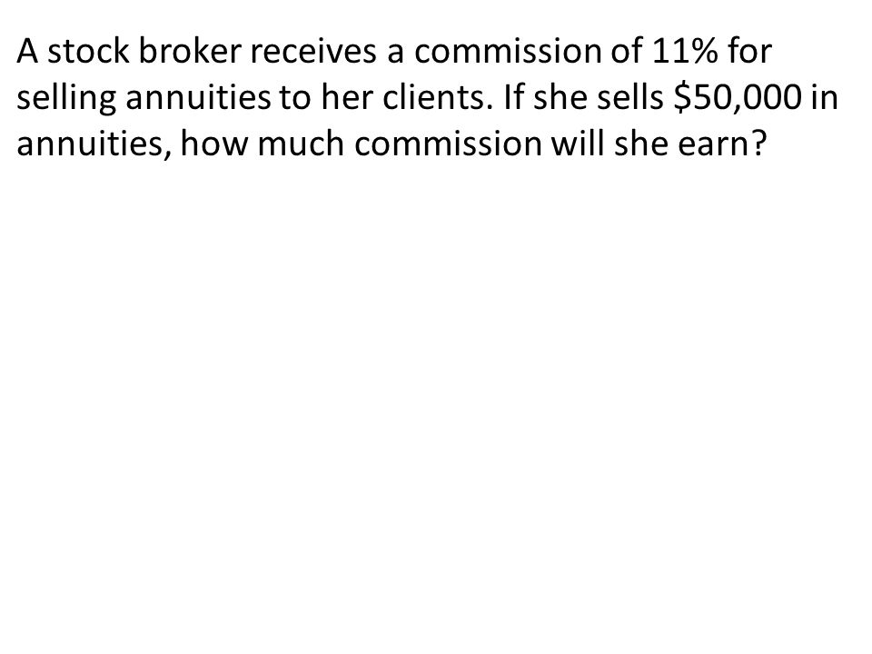 A stock broker receives a commission of 11% for selling annuities to her clients.