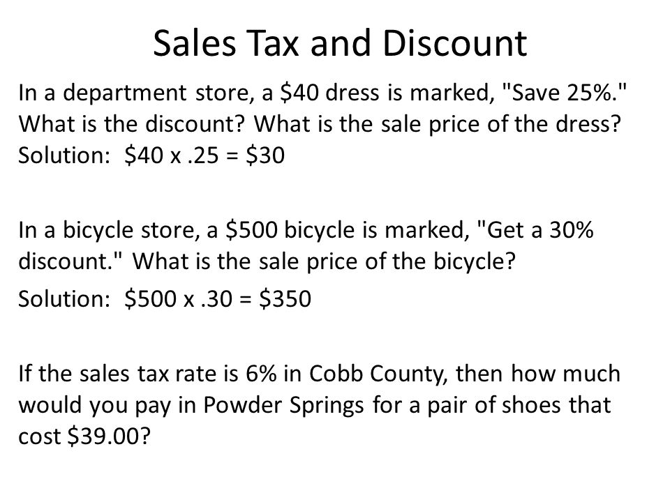 Sales Tax and Discount In a department store, a $40 dress is marked, Save 25%. What is the discount.