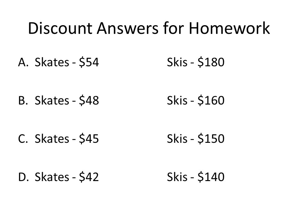 Discount Answers for Homework A.Skates - $54Skis - $180 B.Skates - $48Skis - $160 C.Skates - $45Skis - $150 D.Skates - $42Skis - $140