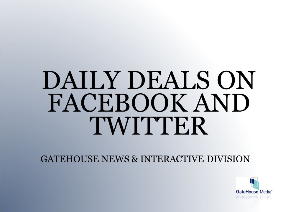 DAILY DEALS ON FACEBOOK AND TWITTER GATEHOUSE NEWS & INTERACTIVE DIVISION