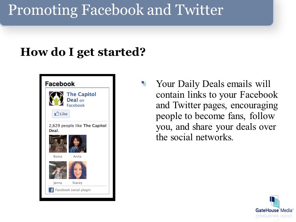 Promoting Facebook and Twitter Your Daily Deals  s will contain links to your Facebook and Twitter pages, encouraging people to become fans, follow you, and share your deals over the social networks.