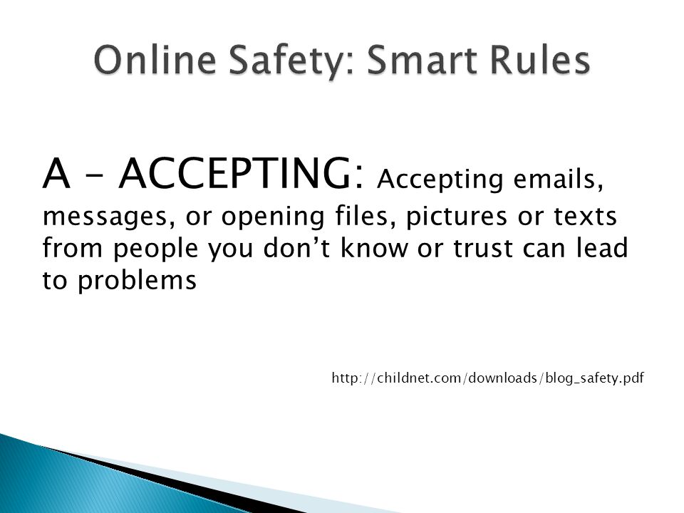 A – ACCEPTING: Accepting  s, messages, or opening files, pictures or texts from people you don’t know or trust can lead to problems
