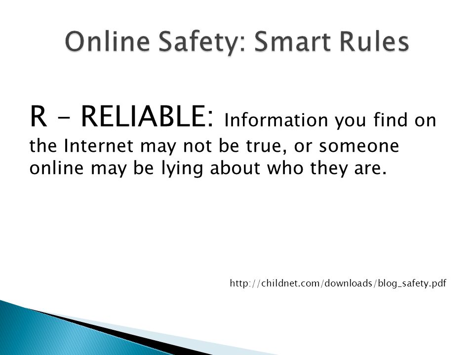 R – RELIABLE: Information you find on the Internet may not be true, or someone online may be lying about who they are.