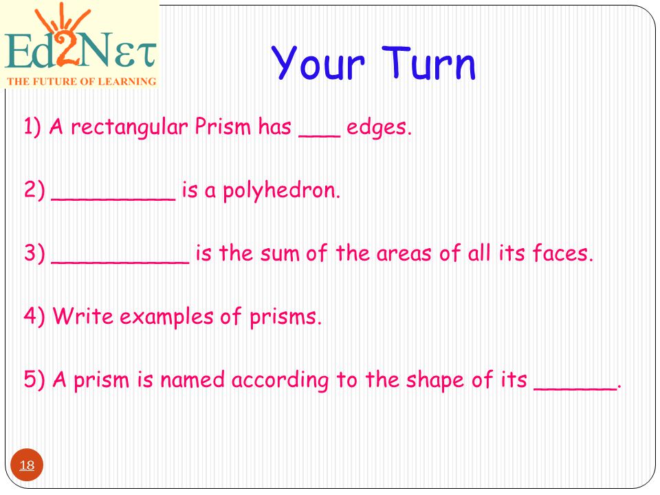 18 Your Turn 1)A rectangular Prism has ___ edges. 2) _________ is a polyhedron.