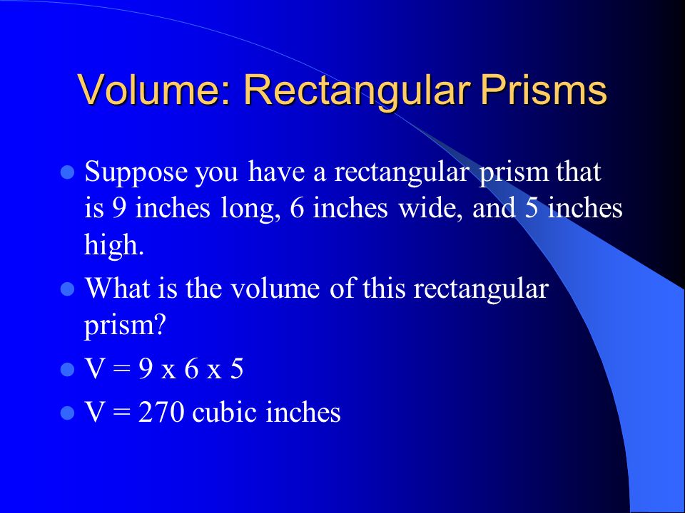 Volume: Rectangular Prisms The formula for finding the volume of a rectangular prism is volume = length x width x height, or V = l x w x h.