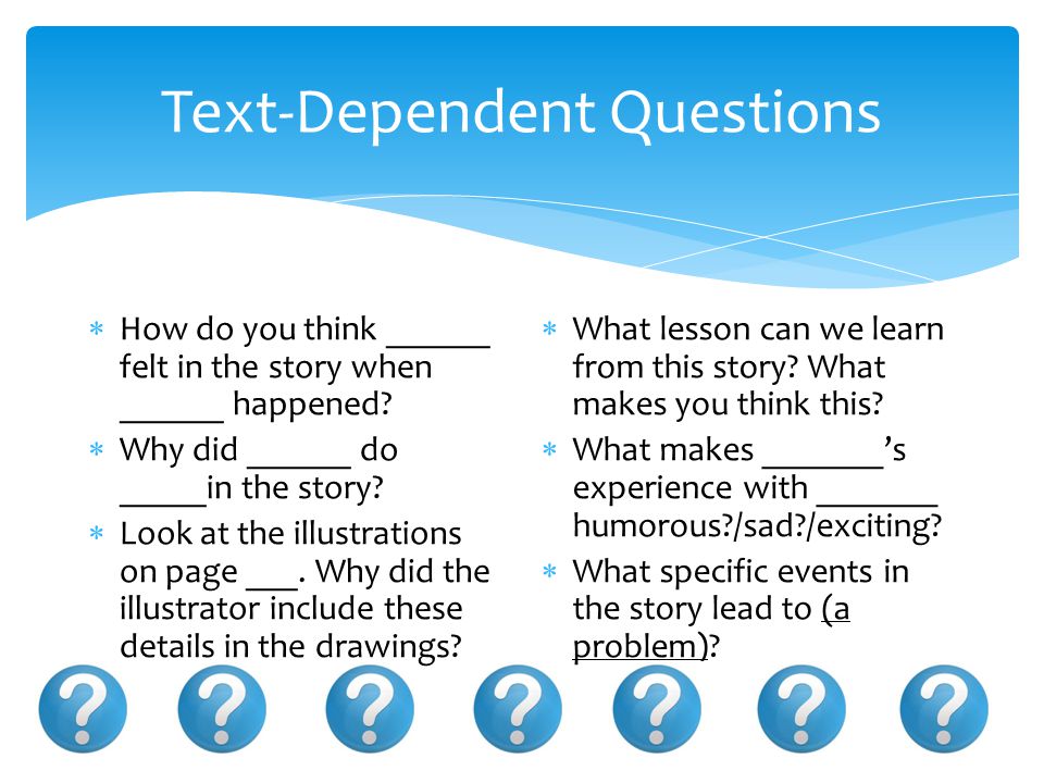 Text-Dependent Questions  How do you think ______ felt in the story when ______ happened.
