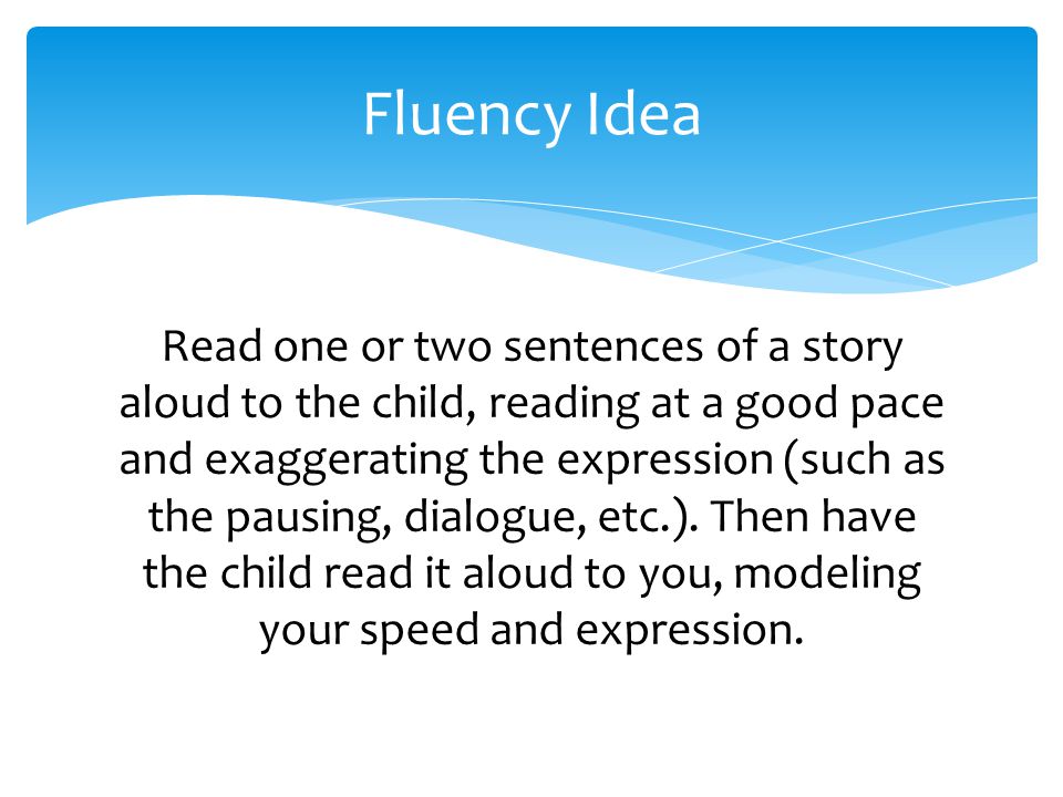 Read one or two sentences of a story aloud to the child, reading at a good pace and exaggerating the expression (such as the pausing, dialogue, etc.).