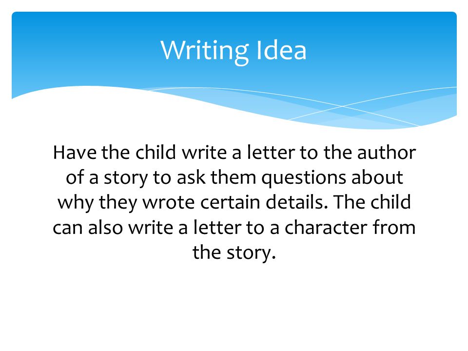 Have the child write a letter to the author of a story to ask them questions about why they wrote certain details.