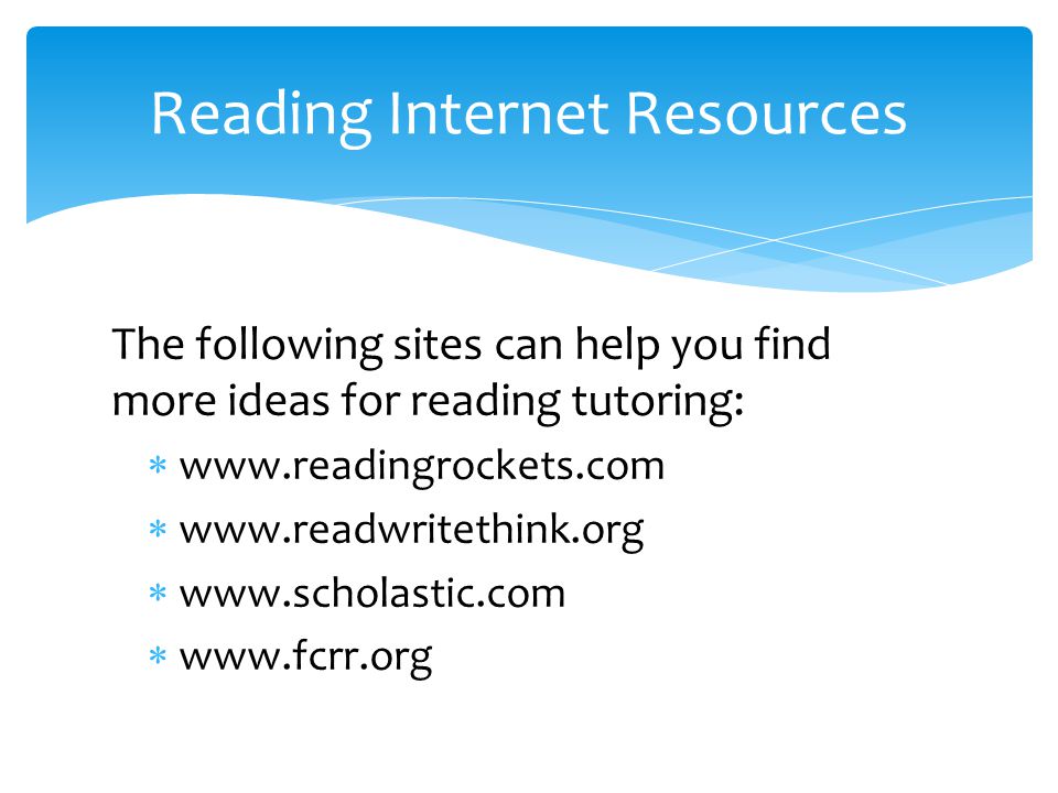 The following sites can help you find more ideas for reading tutoring:             Reading Internet Resources