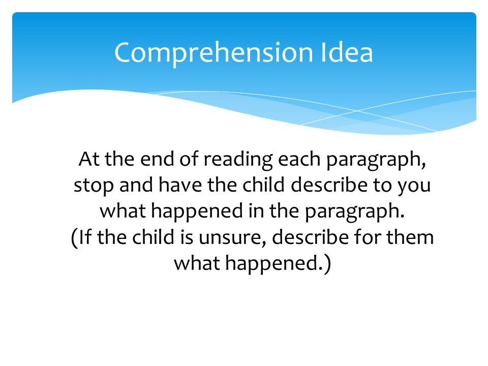 At the end of reading each paragraph, stop and have the child describe to you what happened in the paragraph.