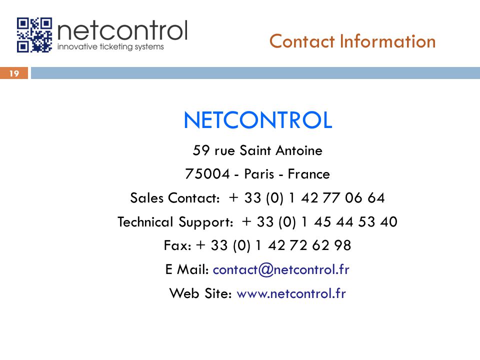 19 NETCONTROL 59 rue Saint Antoine Paris - France Sales Contact: + 33 (0) Technical Support: + 33 (0) Fax: + 33 (0) E Mail: Web Site:   Contact Information
