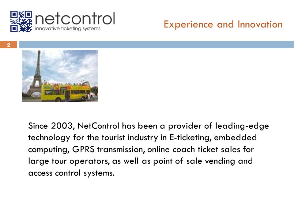 Since 2003, NetControl has been a provider of leading-edge technology for the tourist industry in E-ticketing, embedded computing, GPRS transmission, online coach ticket sales for large tour operators, as well as point of sale vending and access control systems.