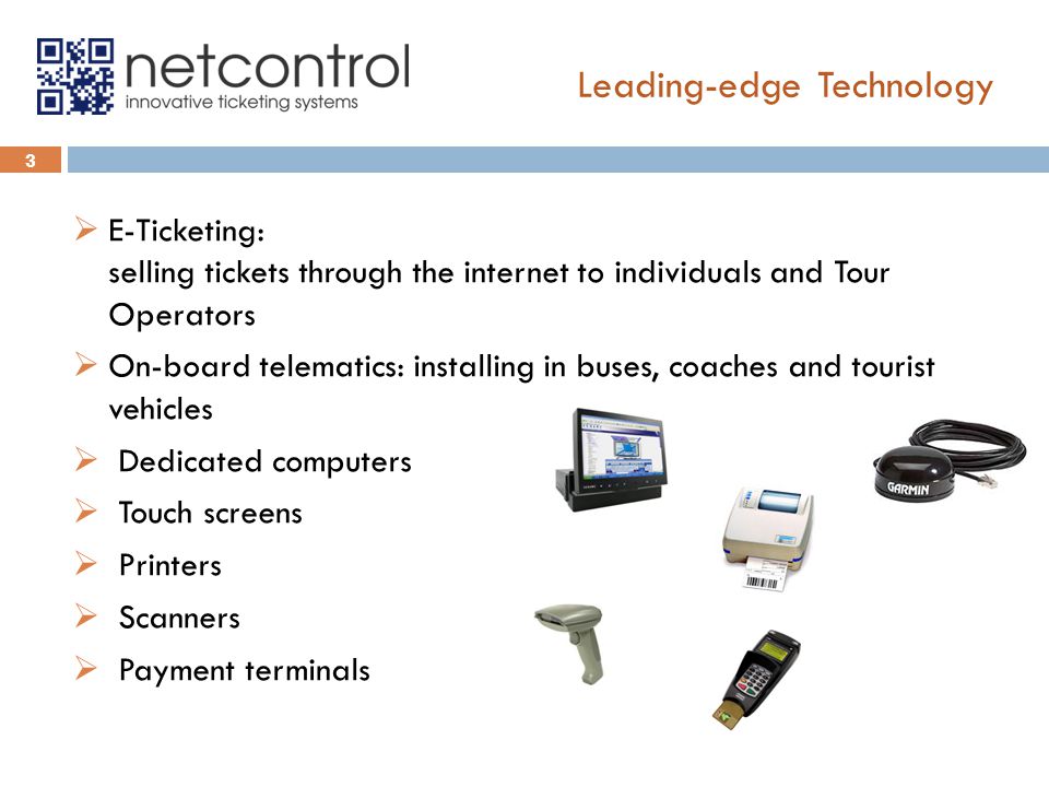 Leading-edge Technology  E-Ticketing: selling tickets through the internet to individuals and Tour Operators  On-board telematics: installing in buses, coaches and tourist vehicles  Dedicated computers  Touch screens  Printers  Scanners  Payment terminals 3