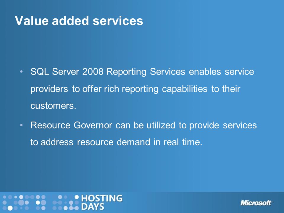 Value added services SQL Server 2008 Reporting Services enables service providers to offer rich reporting capabilities to their customers.