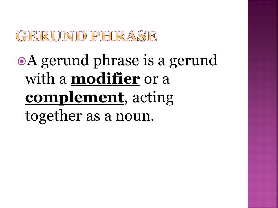  A gerund phrase is a gerund with a modifier or a complement, acting together as a noun.