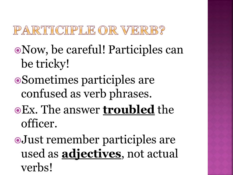  Now, be careful. Participles can be tricky.