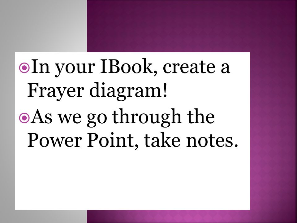  In your IBook, create a Frayer diagram!  As we go through the Power Point, take notes.
