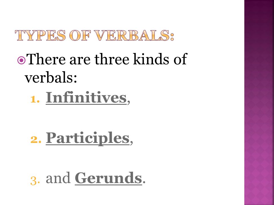  There are three kinds of verbals: 1. Infinitives, 2. Participles, 3. and Gerunds.