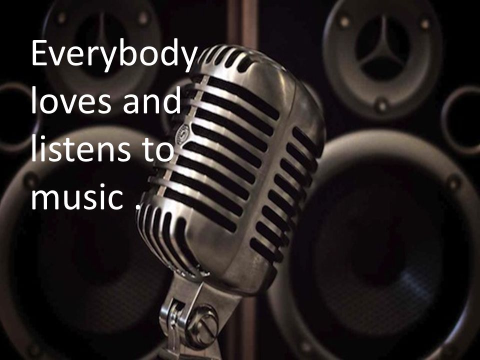 Everybody loves and listens to music.