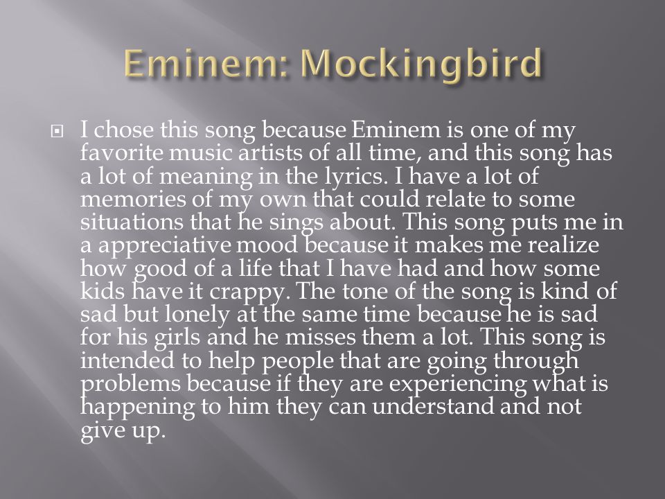  I chose this song because Eminem is one of my favorite music artists of all time, and this song has a lot of meaning in the lyrics.