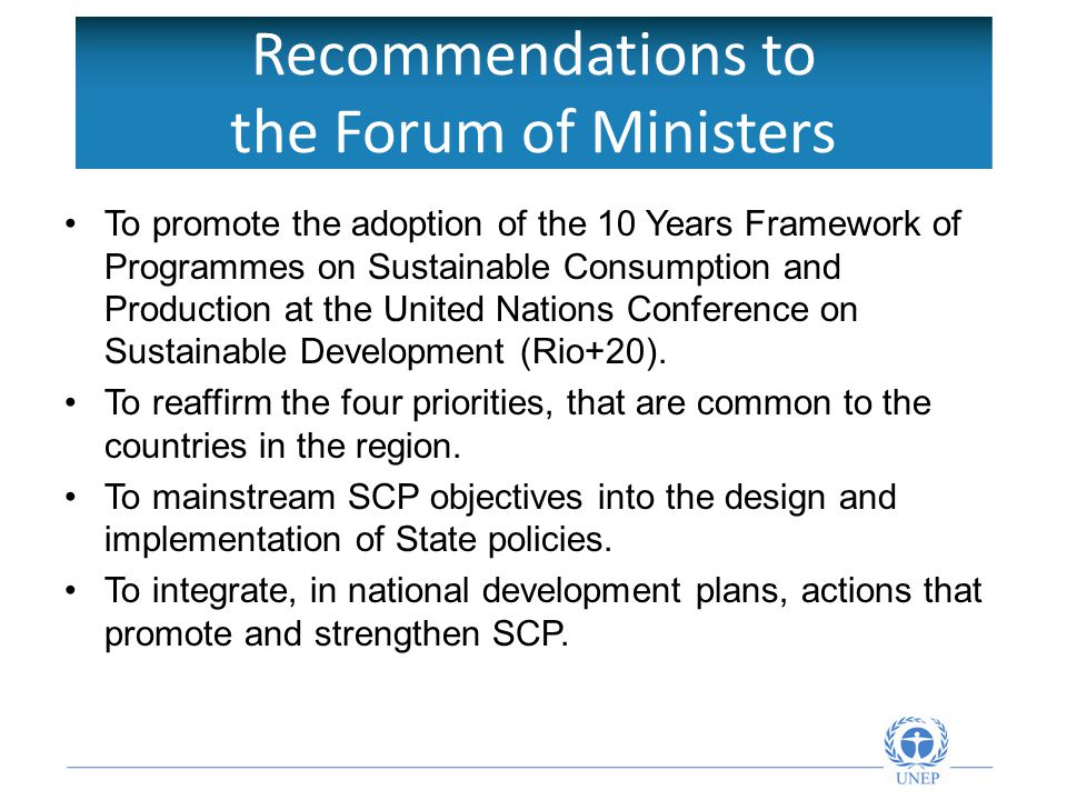 Recommendations to the Forum of Ministers To promote the adoption of the 10 Years Framework of Programmes on Sustainable Consumption and Production at the United Nations Conference on Sustainable Development (Rio+20).