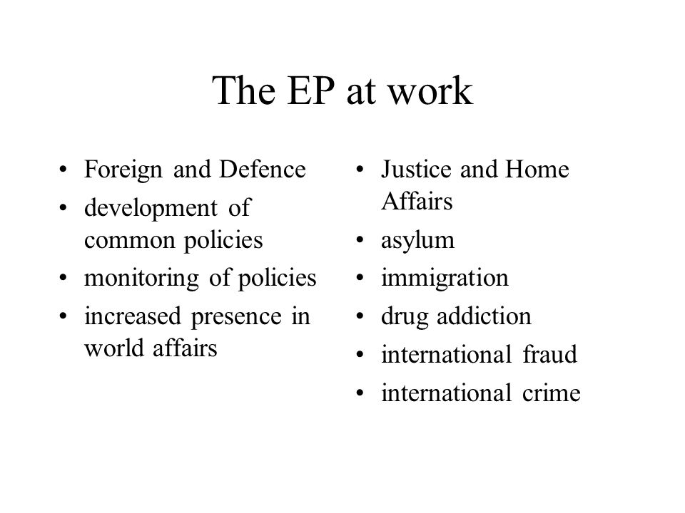 The EP at work Foreign and Defence development of common policies monitoring of policies increased presence in world affairs Justice and Home Affairs asylum immigration drug addiction international fraud international crime