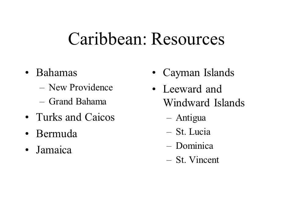 Caribbean: Resources Bahamas –New Providence –Grand Bahama Turks and Caicos Bermuda Jamaica Cayman Islands Leeward and Windward Islands –Antigua –St.