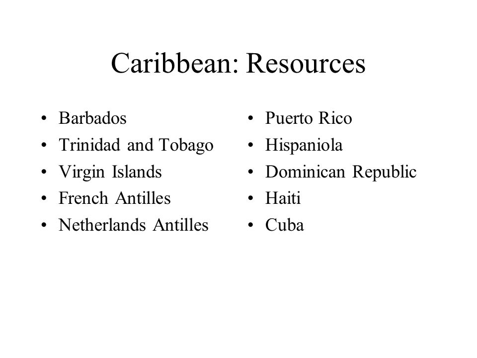 Caribbean: Resources Barbados Trinidad and Tobago Virgin Islands French Antilles Netherlands Antilles Puerto Rico Hispaniola Dominican Republic Haiti Cuba