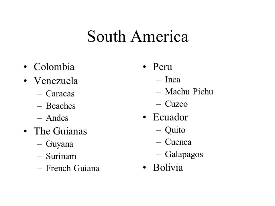 South America Colombia Venezuela –Caracas –Beaches –Andes The Guianas –Guyana –Surinam –French Guiana Peru –Inca –Machu Pichu –Cuzco Ecuador –Quito –Cuenca –Galapagos Bolivia