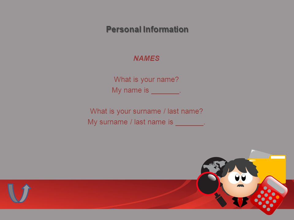 Personal Information NAMES What is your name. My name is _______.