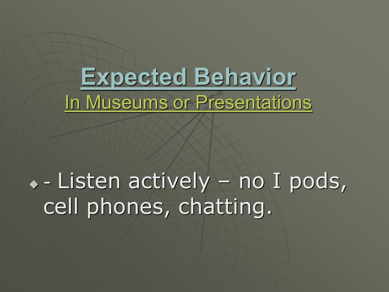 Expected Behavior In Museums or Presentations  - Listen actively – no I pods, cell phones, chatting.