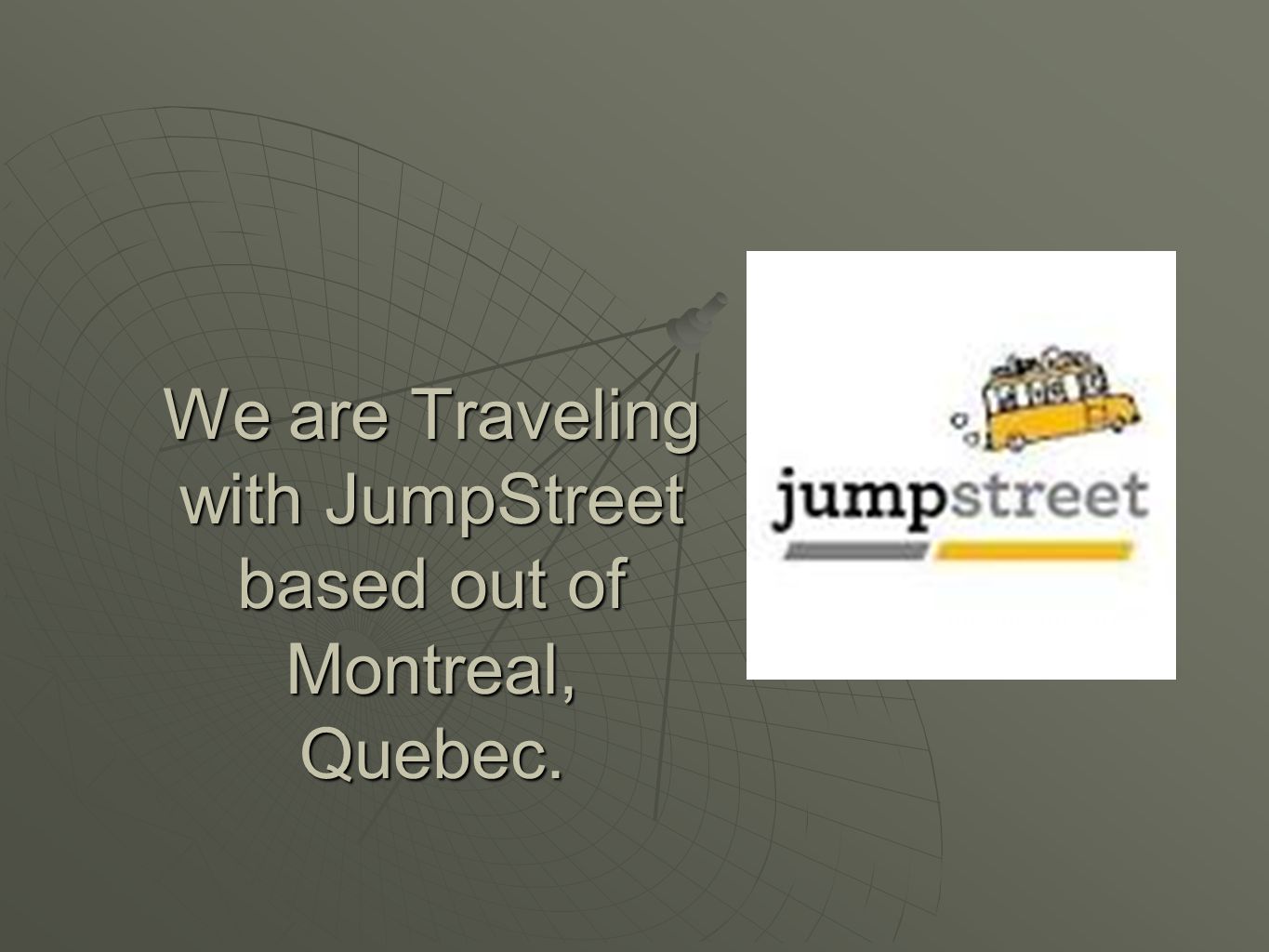 We are Traveling with JumpStreet based out of Montreal, Quebec.