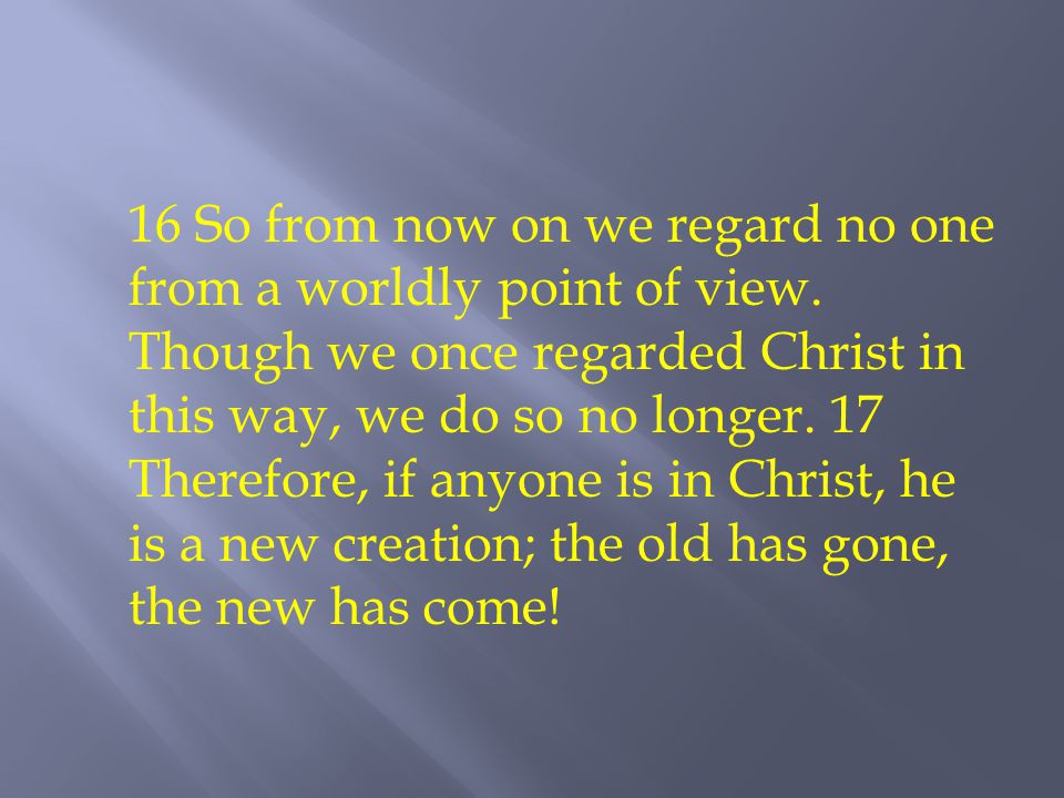 16 So from now on we regard no one from a worldly point of view.