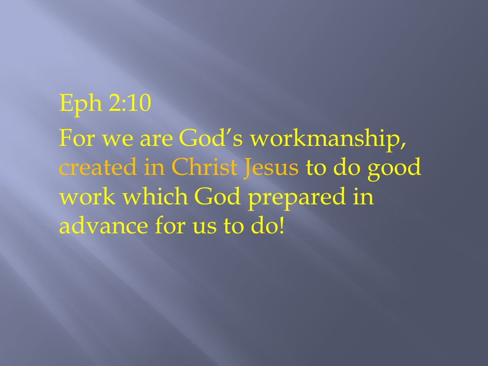 Eph 2:10 For we are God’s workmanship, created in Christ Jesus to do good work which God prepared in advance for us to do!