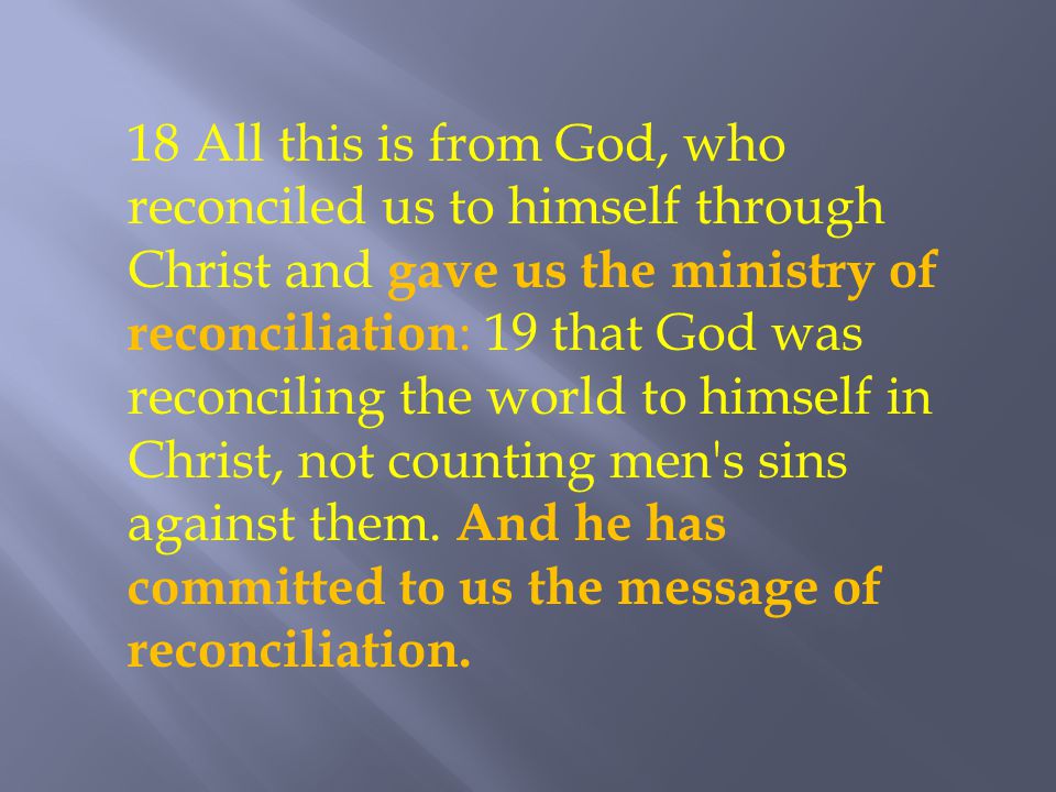 18 All this is from God, who reconciled us to himself through Christ and gave us the ministry of reconciliation : 19 that God was reconciling the world to himself in Christ, not counting men s sins against them.