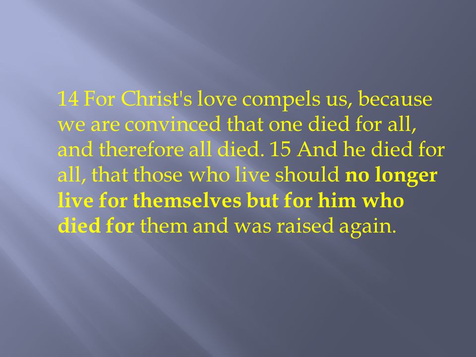 14 For Christ s love compels us, because we are convinced that one died for all, and therefore all died.