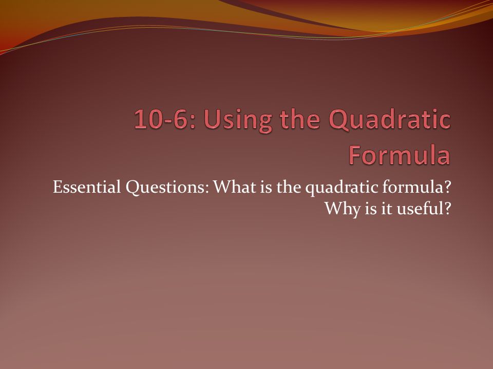 Essential Questions: What is the quadratic formula Why is it useful