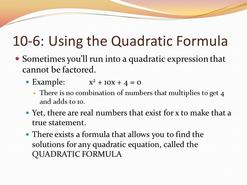 10-6: Using the Quadratic Formula Sometimes you’ll run into a quadratic expression that cannot be factored.