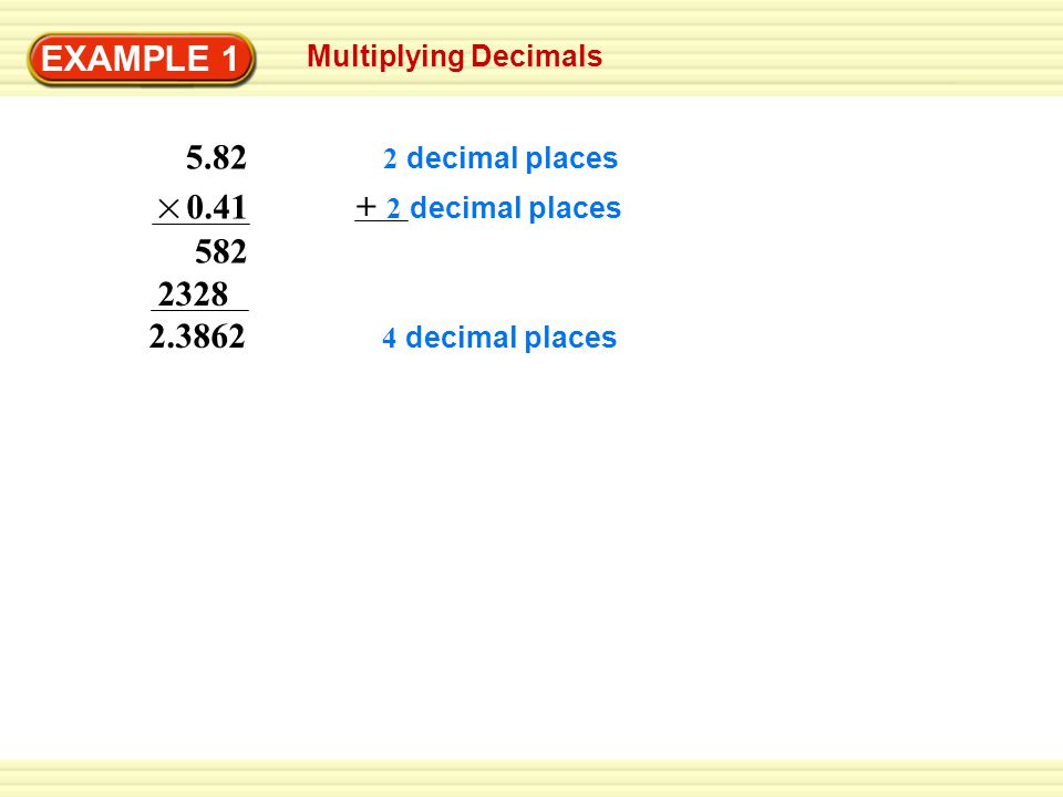 EXAMPLE 1 Multiplying Decimals decimal places + 2 decimal places 4 decimal places